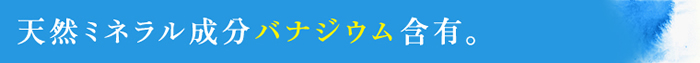 天然ミネラル成分バナジウム含有。