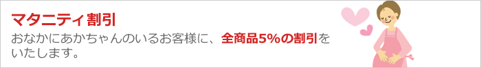 マタニティ割引 おなかに赤ちゃんのいるお客様は全商品5%OFF