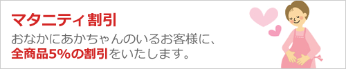 マタニティ割引 おなかに赤ちゃんのいるお客様は全商品5%OFF