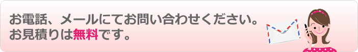 お電話、メールにてお問い合わせください。お見積り無料です。