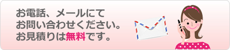 お電話、メールにてお問い合わせください。お見積り無料です。